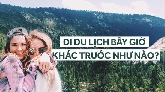 Đi du lịch bây giờ, khác một trời một vực so với ngày xưa!