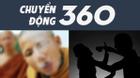 Chuyển động 360: Những vụ án gây rúng động dư luận