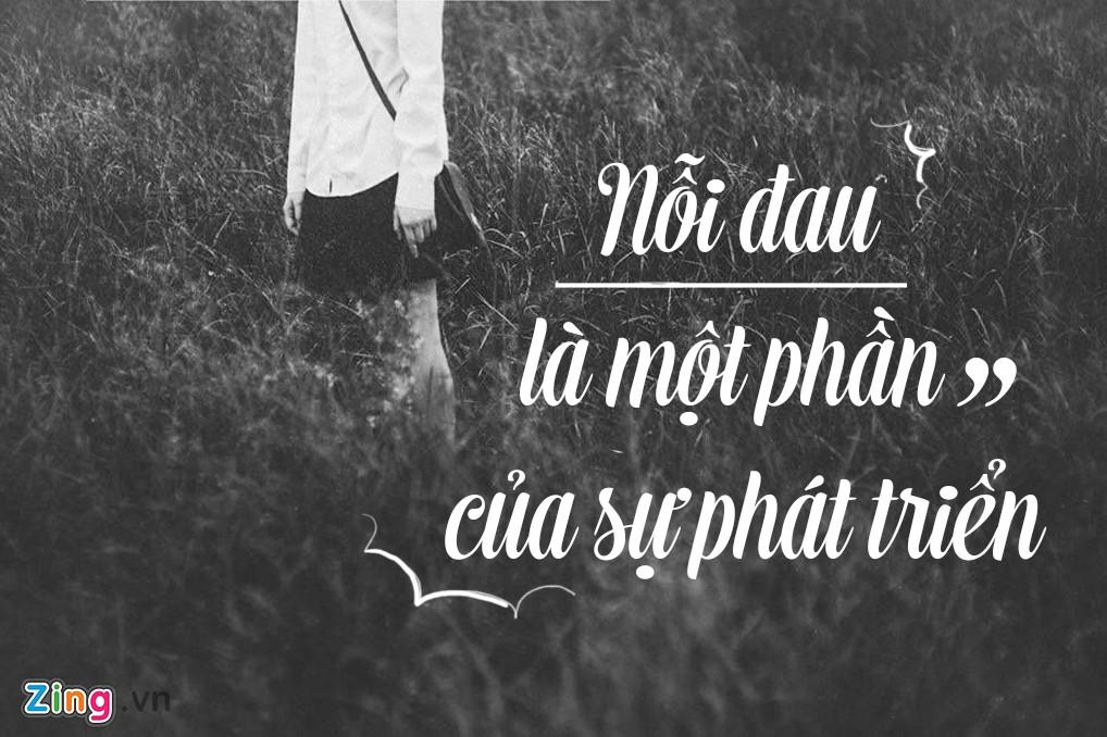 Chúng ta thường đứng một chỗ nếu hoàn cảnh không ép phải tiến lên. Hãy luôn nhớ rằng nỗi đau có 2 loại: Một làm tổn thương và một thay đổi bạn. Cả hai đều giúp người trẻ trưởng thành hơn. Do đó, bạn hãy mạnh mẽ vượt qua mọi chông gai nhưng đừng bao giờ quên những điều chúng dạy bạn.