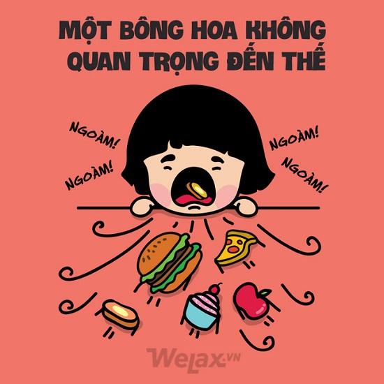 Vì bạn thừa biết ngày nào mình cũng chỉ cần bơi trong đống đồ ăn thôi chứ cần gì hoa?