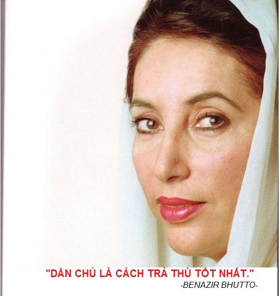 Benazir Bhutto (1953 - 2007) là thủ tướng thứ 11 của Pakistan (nhiệm kỳ 1993 - 1996). Bà là nữ thủ tướng đầu tiên của một nhà nước Hồi giáo, có công chấm dứt chế độ độc tài quân sự và đấu tranh đòi quyền bình đẳng cho nữ giới ở quốc gia này. Năm 2007, Benazir qua đời vì bị ám sát.