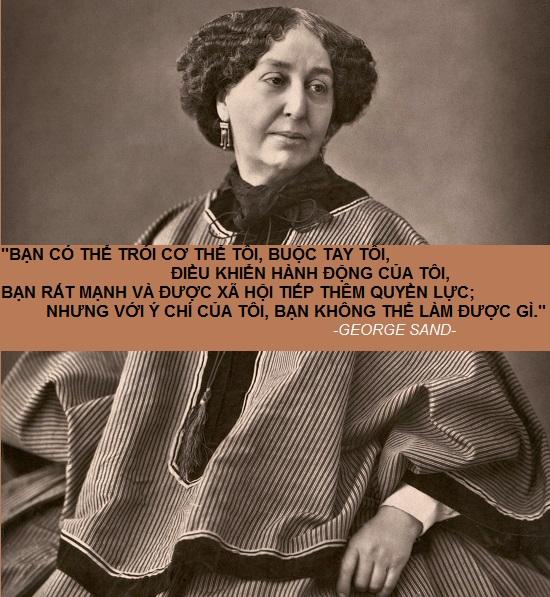 George Sand (1804-1876), một trong những nữ văn sĩ nổi tiếng nhất nước Pháp ở thế kỷ 19 với những tác phẩm có nội dung bứt phá mạnh mẽ về tư tưởng.
Trong cuộc sống riêng tư, bà được biết đến là người phụ nữ đầy sáng tạo với lối sống phóng túng, từng gây sốc khi diện trang phục nam ở chốn công cộng. Có lẽ bởi vậy mà những 