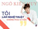 Ngô Kiến Huy: 'Cát xê tiền tỷ mà vai diễn không phù hợp tôi cũng từ chối'