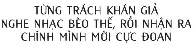 Hà Anh Tuấn: Không có nhạc sang hay hèn, thị trường hay không, chỉ có nhạc được làm tử tế hay cẩu thả-5