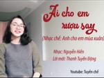 Nhạc chế 'Ai cho em rượu say' của bà mẹ bỉm sữa được hội chị em rần rần chia sẻ