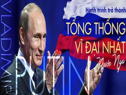 Putin và hành trình trở thành Tổng thống vĩ đại nhất nước Nga