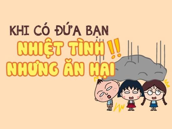 Ai cũng có một đứa bạn nhiệt tình nhưng ăn hại