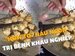 Hướng dẫn nấu món ngon chuyên trị bệnh 'khẩu nghiệp'