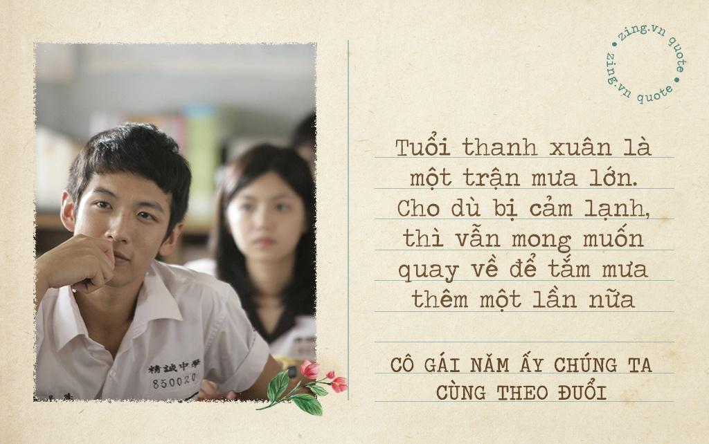 "Tuổi thanh xuân là một trận mưa lớn. Cho dù bị cảm lạnh, thì vẫn mong muốn quay về để tắm mưa thêm một lần nữa" - câu thoại trong bộ phim "Cô gái năm ấy chúng ta cùng theo đuổi" đến bây giờ vẫn được chia sẻ rộng rãi khắp mạng xã hội. Câu thoại khiến bất kỳ ai trong chúng ta cũng nhớ nhung thời thanh xuân của mình và ước muốn được quay về sống trong thời khắc ấy một lần nữa.