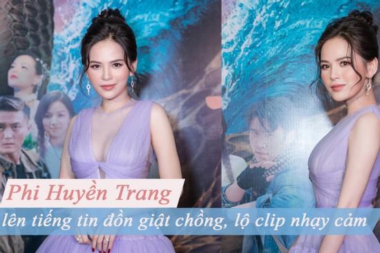 Phi Huyền Trang lên tiếng về tin đồn giật chồng, lộ clip nhạy cảm