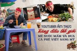YouTuber ẩm thực hàng đầu thế giới mê nước mắm và đưa cà phê Việt sang Mỹ