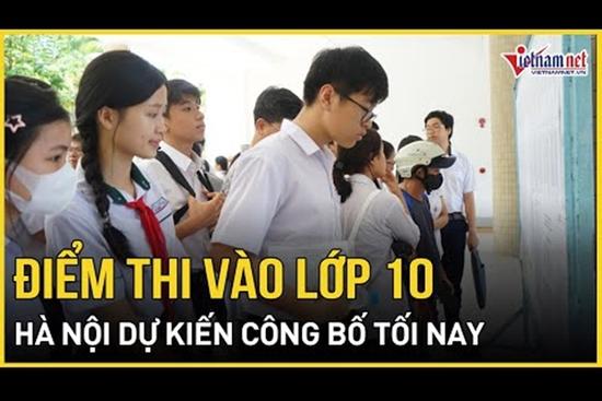 Tối nay, Hà Nội dự kiến công bố điểm thi vào lớp 10 năm 2024