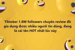 TikToker 1,8 triệu follow là cái tên hot lúc này, chuyện gì đang xảy ra?