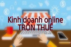 Nhiều người kinh doanh online vẫn cố tình trốn thuế thu nhập cá nhân